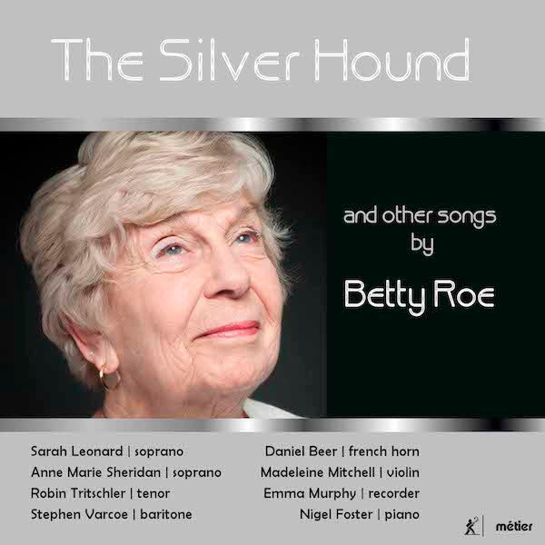 Betty Roe, Sarah Leonard, Ann Sheridan (2), Robin Tritschler, Stephen Varcoe, Daniel Beer (2), Madeleine Mitchell, Emma Murphy, Nigel Foster (3) : The Silver Hound And Other Songs By Betty Roe (CD, Album)