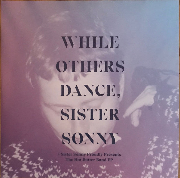 Sister Sonny : While Others Dance, Sister Sonny + Sister Sonny Proudly Presents The Hot Butter Band EP (2xLP, Comp, Ltd, RE, RM, Bon)