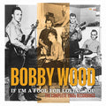 Bobby Wood : If I'm A Fool For Loving You: The Complete 1960s Recordings (2xCD, Comp)