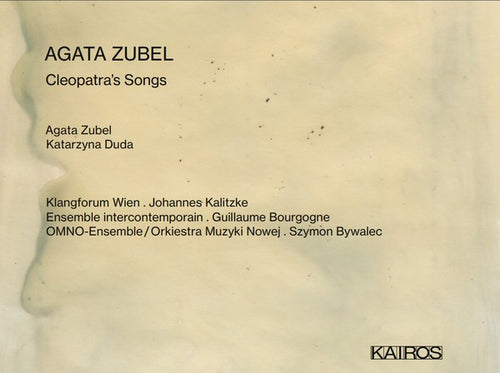 Agata Zubel - Klangforum Wien, Johannes Kalitzke, Ensemble Intercontemporain, Guillaume Bourgogne, Orkiestra Muzyki Nowej, Szymon Bywalec : Cleopatra's Songs (CD, Album)