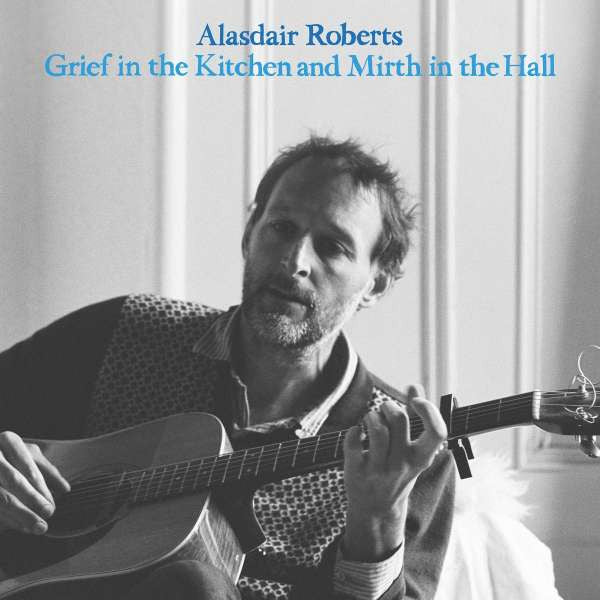 Alasdair Roberts : Grief In The Kitchen And Mirth In The Hall (LP, Album)