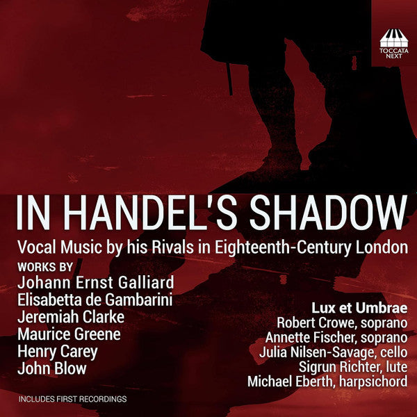 Lux Et Umbrae, Robert Crowe, Annette Fischer (4), Julia Nilsen-Savage, Sigrun Richter, Michael Eberth , Works By Johann Ernst Galliard, Elisabetta De Gambarini, Jeremiah Clarke, Maurice Greene (2), Henry Carey, John Blow : In Handel's Shadow (Vocal Music By His Rivals In Eighteenth-Century London) (CD, Album)