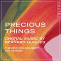 Bernard Hughes, The Epiphoni Consort, Tim Reader : Precious Things: Choral Music By Bernard Hughes (CD)