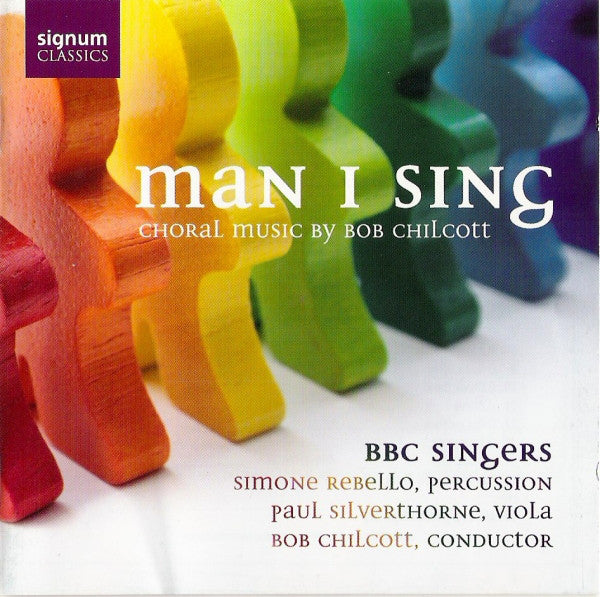 Robert Chilcott, Simone Rebello, Paul Silverthorne, BBC Singers : Man I Sing (Choral Music By Bob Chilcott) (CD)