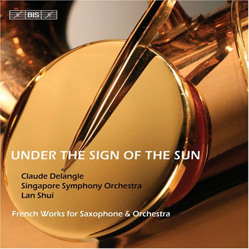 Claude Delangle, Singapore Symphony Orchestra, Lan Shui : Under The Sign Of The Sun, French Works For Saxophone & Orchestra (CD, Album)