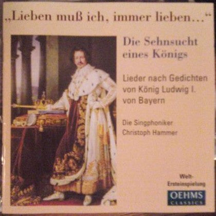 Singphoniker, Christoph Hammer (2) : "Lieben Muß Ich, Immer Lieben..." · Die Sehnsucht Eines Königs (Lieder Nach Gedichten Von König Ludwig I. Von Bayern) (CD)